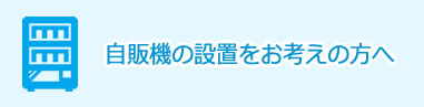 自販機の設置をお考えの方へ